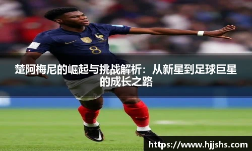 beats365(中国区)-唯一官方网站楚阿梅尼的崛起与挑战解析：从新星到足球巨星的成长之路