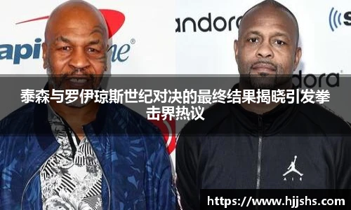 beats365(中国区)-唯一官方网站泰森与罗伊琼斯世纪对决的最终结果揭晓引发拳击界热议