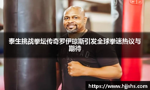 beats365(中国区)-唯一官方网站泰生挑战拳坛传奇罗伊琼斯引发全球拳迷热议与期待