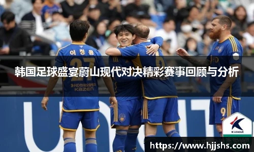 韩国足球盛宴蔚山现代对决精彩赛事回顾与分析