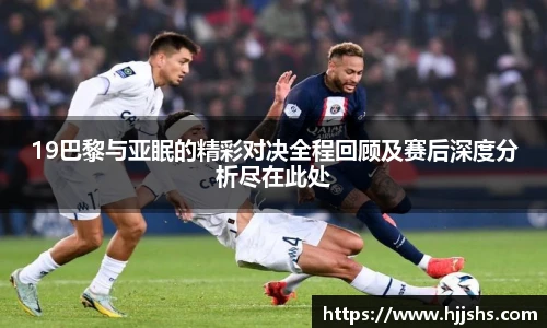 beats365(中国区)-唯一官方网站19巴黎与亚眠的精彩对决全程回顾及赛后深度分析尽在此处