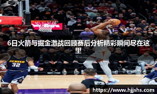 beats365(中国区)-唯一官方网站6日火箭与掘金激战回顾赛后分析精彩瞬间尽在这里