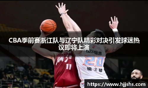 beats365(中国区)-唯一官方网站CBA季前赛浙江队与辽宁队精彩对决引发球迷热议即将上演