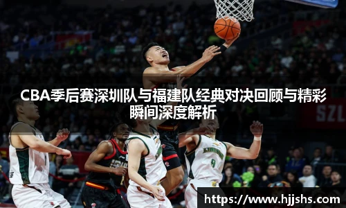 beats365(中国区)-唯一官方网站CBA季后赛深圳队与福建队经典对决回顾与精彩瞬间深度解析
